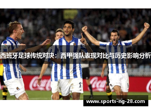 西班牙足球传统对决：西甲强队表现对比与历史影响分析