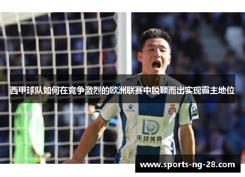西甲球队如何在竞争激烈的欧洲联赛中脱颖而出实现霸主地位