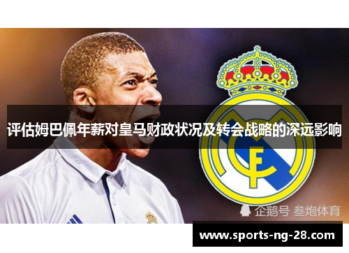 评估姆巴佩年薪对皇马财政状况及转会战略的深远影响