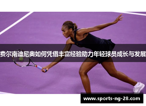 费尔南迪尼奥如何凭借丰富经验助力年轻球员成长与发展