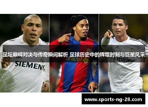 足坛巅峰对决与传奇瞬间解析 足球历史中的辉煌时刻与巨星风采