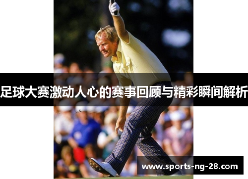足球大赛激动人心的赛事回顾与精彩瞬间解析