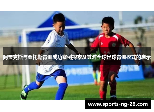 阿贾克斯与桑托斯青训成功案例探索及其对全球足球青训模式的启示 阿贾克斯与桑托斯青训成功案例探索及其对全球足球青训模式的启示