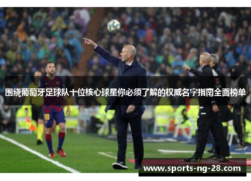 围绕葡萄牙足球队十位核心球星你必须了解的权威名字指南全面榜单 围绕葡萄牙足球队十位核心球星你必须了解的权威名字指南全面榜单