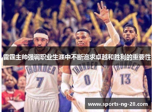雷霆主帅强调职业生涯中不断追求卓越和胜利的重要性 雷霆主帅强调职业生涯中不断追求卓越和胜利的重要性