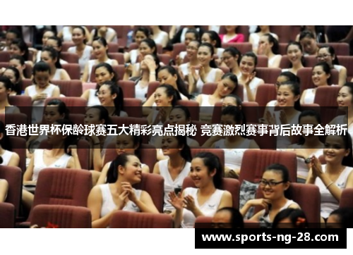 香港世界杯保龄球赛五大精彩亮点揭秘 竞赛激烈赛事背后故事全解析 香港世界杯保龄球赛五大精彩亮点揭秘 竞赛激烈赛事背后故事全解析