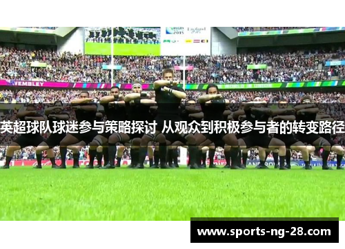 英超球队球迷参与策略探讨 从观众到积极参与者的转变路径