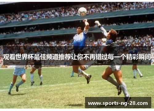 观看世界杯最佳频道推荐让你不再错过每一个精彩瞬间 观看世界杯最佳频道推荐让你不再错过每一个精彩瞬间