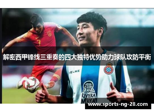 解密西甲锋线三重奏的四大独特优势助力球队攻防平衡