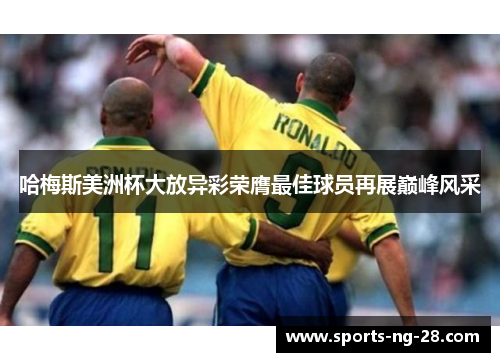 哈梅斯美洲杯大放异彩荣膺最佳球员再展巅峰风采