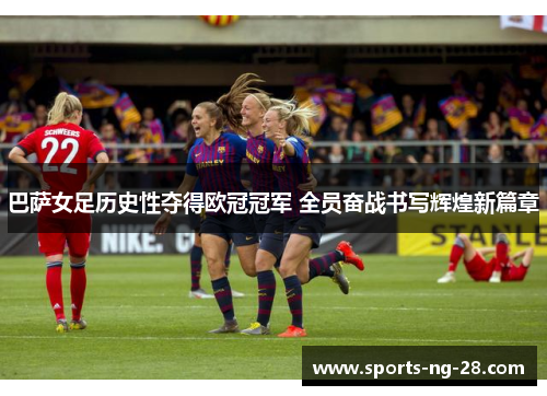 巴萨女足历史性夺得欧冠冠军 全员奋战书写辉煌新篇章 巴萨女足历史性夺得欧冠冠军 全员奋战书写辉煌新篇章