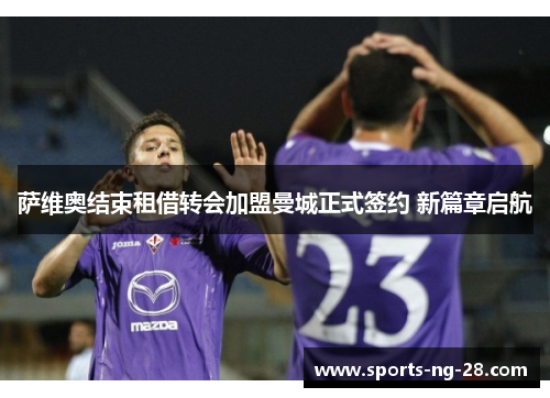 萨维奥结束租借转会加盟曼城正式签约 新篇章启航