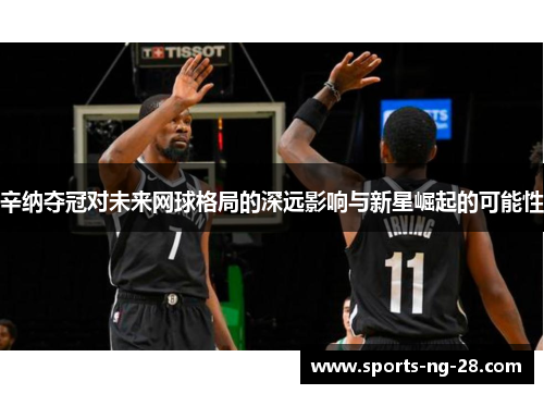 辛纳夺冠对未来网球格局的深远影响与新星崛起的可能性