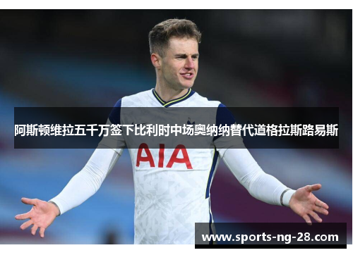 阿斯顿维拉五千万签下比利时中场奥纳纳替代道格拉斯路易斯