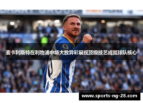 麦卡利斯特在利物浦中场大放异彩展现顶级技艺成就球队核心