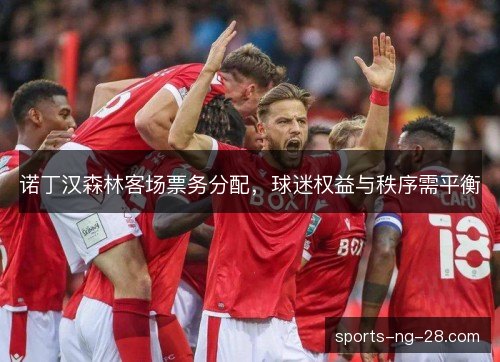 诺丁汉森林客场票务分配,球迷权益与秩序需平衡 诺丁汉森林客场票务分配,球迷权益与秩序需平衡